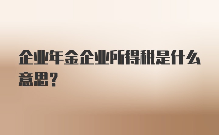 企业年金企业所得税是什么意思?