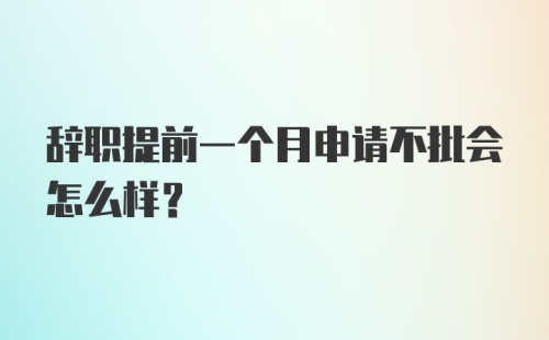 辞职提前一个月申请不批会怎么样？