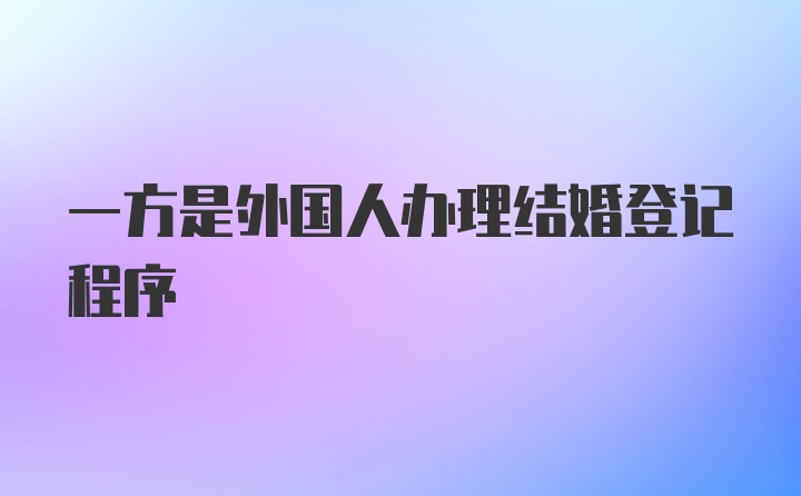 一方是外国人办理结婚登记程序