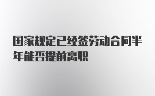 国家规定已经签劳动合同半年能否提前离职