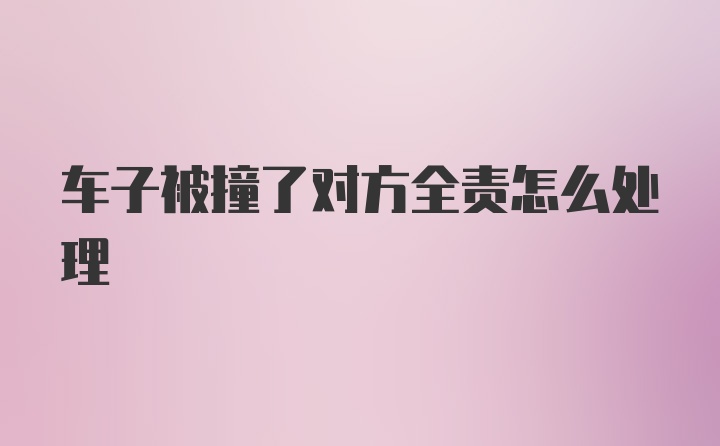 车子被撞了对方全责怎么处理