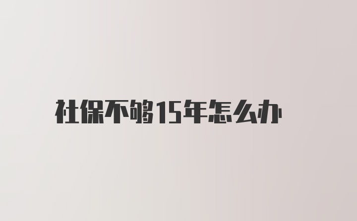 社保不够15年怎么办