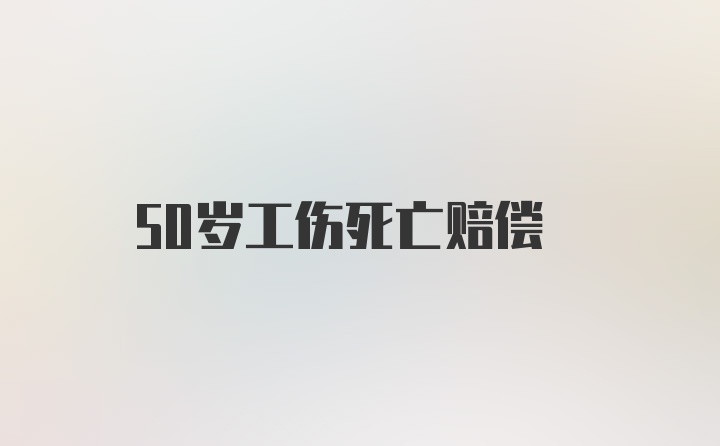 50岁工伤死亡赔偿