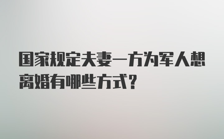 国家规定夫妻一方为军人想离婚有哪些方式？