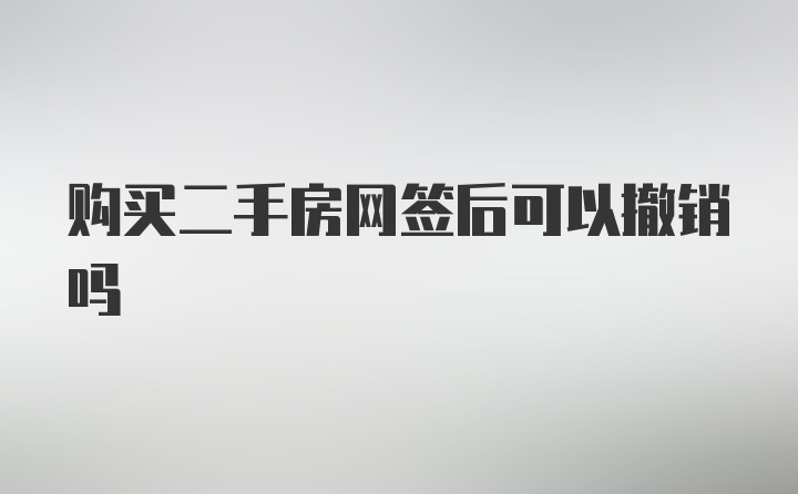 购买二手房网签后可以撤销吗