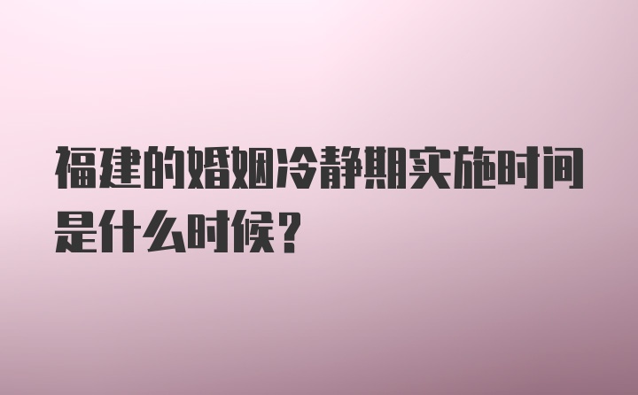 福建的婚姻冷静期实施时间是什么时候？