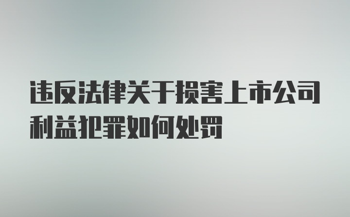 违反法律关于损害上市公司利益犯罪如何处罚