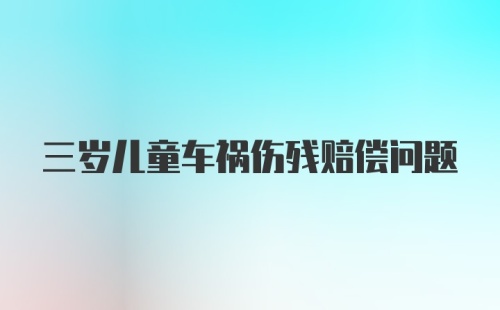 三岁儿童车祸伤残赔偿问题