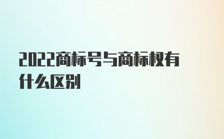 2022商标号与商标权有什么区别