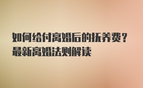 如何给付离婚后的抚养费？最新离婚法则解读