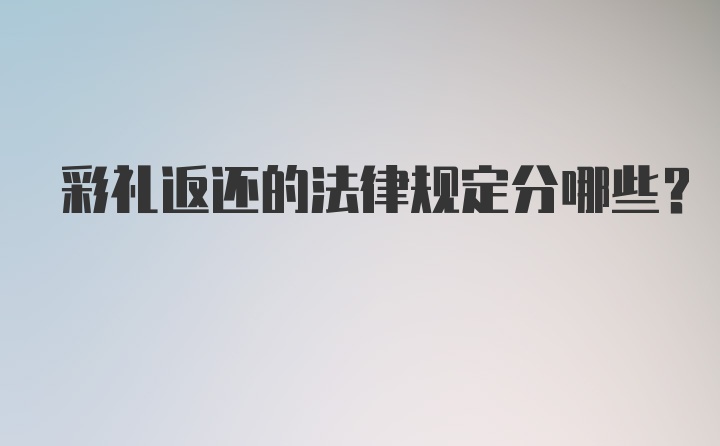 彩礼返还的法律规定分哪些？