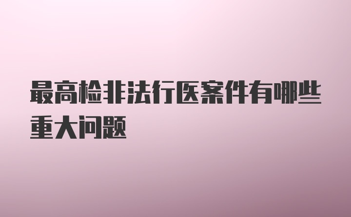 最高检非法行医案件有哪些重大问题