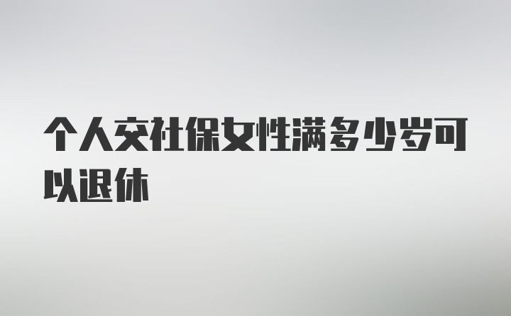 个人交社保女性满多少岁可以退休