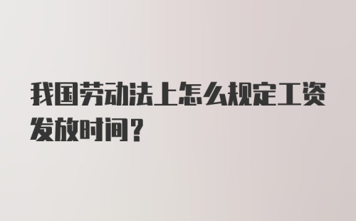 我国劳动法上怎么规定工资发放时间？