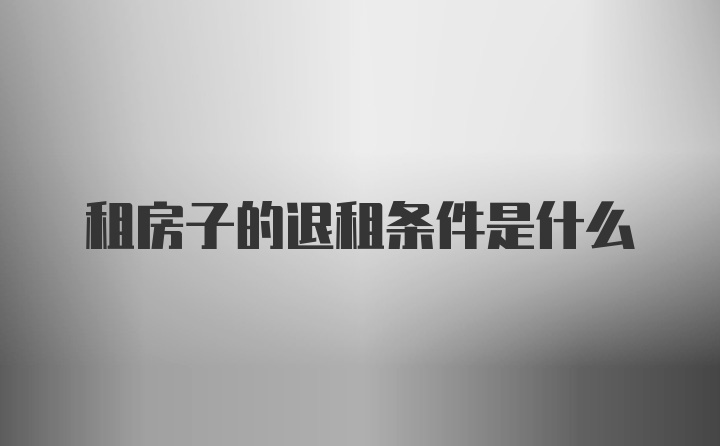 租房子的退租条件是什么