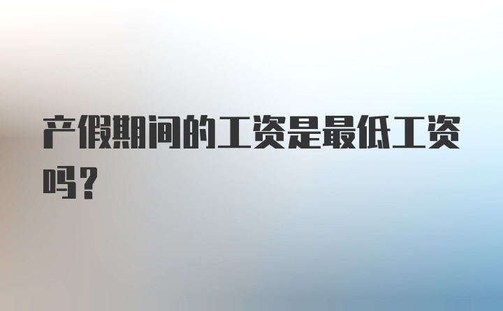 产假期间的工资是最低工资吗？