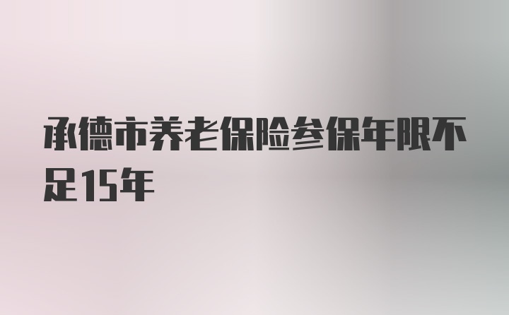 承德市养老保险参保年限不足15年