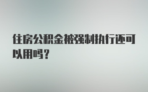 住房公积金被强制执行还可以用吗？