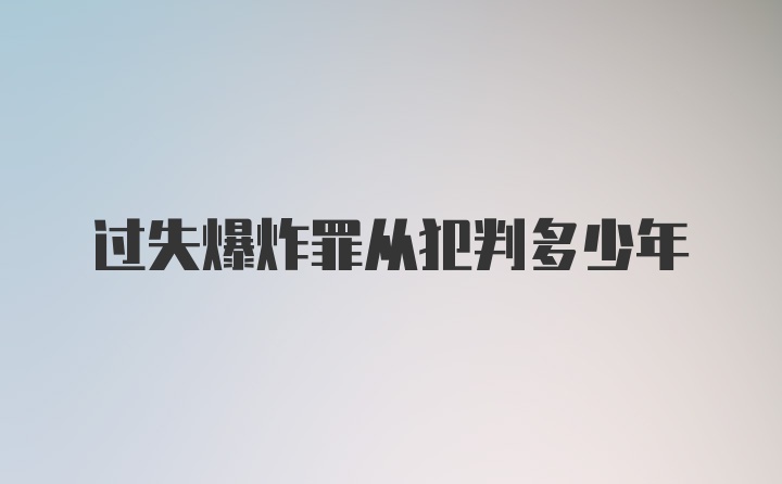 过失爆炸罪从犯判多少年