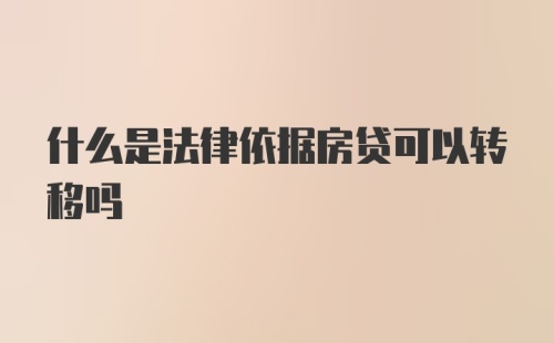 什么是法律依据房贷可以转移吗