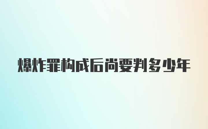 爆炸罪构成后尚要判多少年