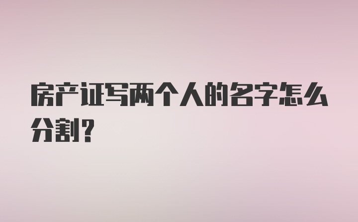 房产证写两个人的名字怎么分割?