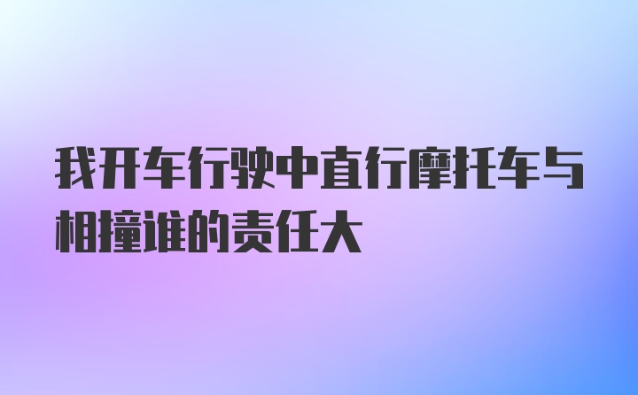 我开车行驶中直行摩托车与相撞谁的责任大