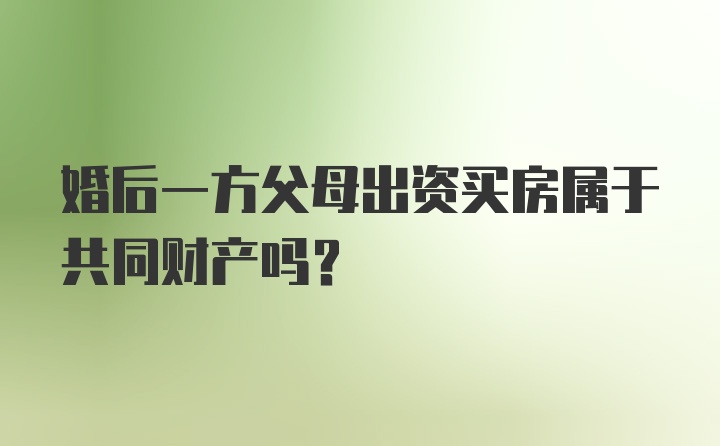 婚后一方父母出资买房属于共同财产吗?