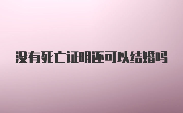 没有死亡证明还可以结婚吗