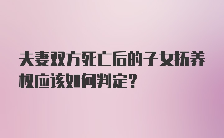 夫妻双方死亡后的子女抚养权应该如何判定?