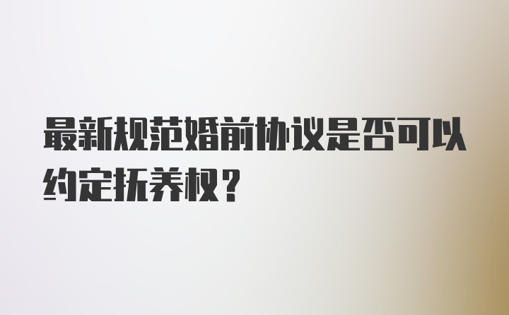 最新规范婚前协议是否可以约定抚养权?