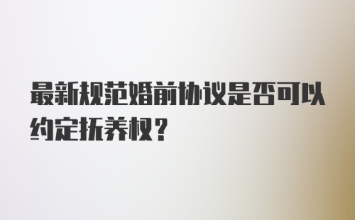 最新规范婚前协议是否可以约定抚养权?