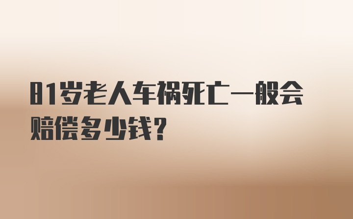 81岁老人车祸死亡一般会赔偿多少钱？