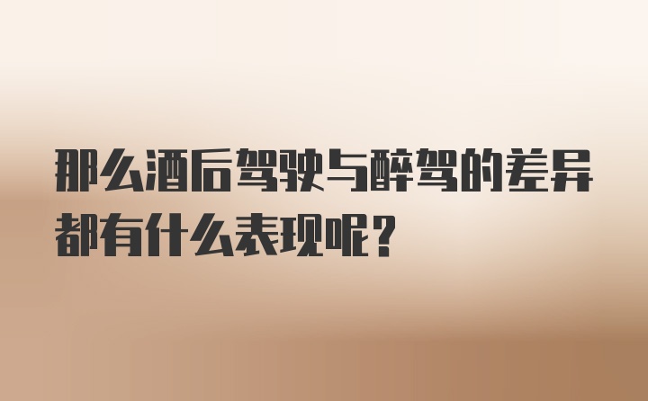 那么酒后驾驶与醉驾的差异都有什么表现呢？