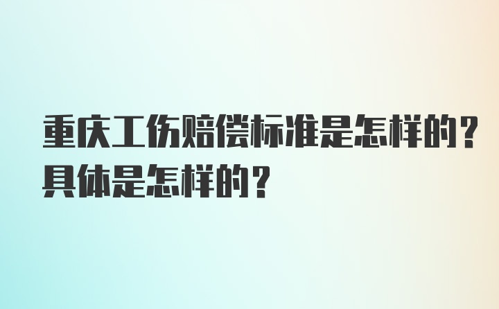 重庆工伤赔偿标准是怎样的？具体是怎样的？