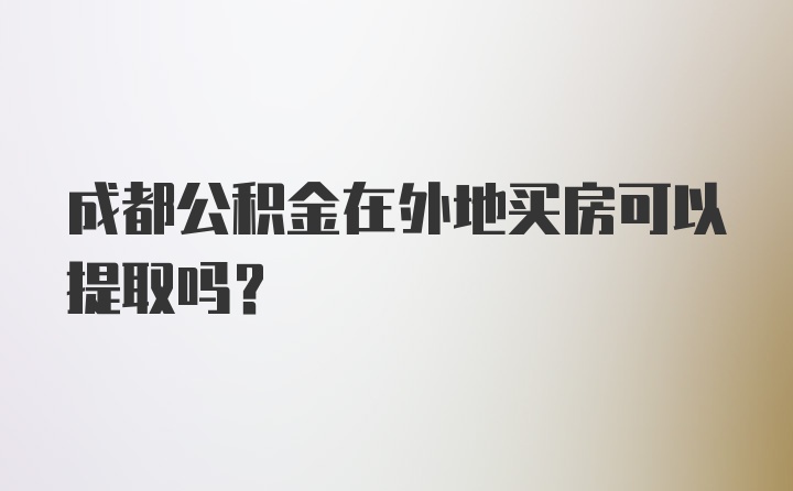 成都公积金在外地买房可以提取吗？