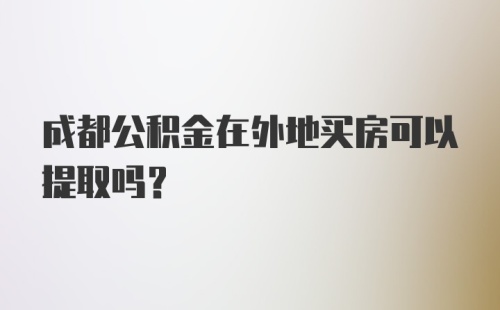 成都公积金在外地买房可以提取吗？