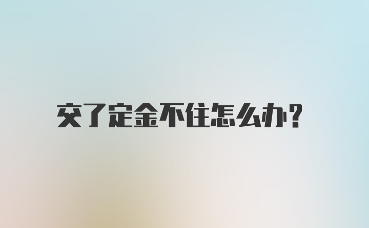 交了定金不住怎么办？