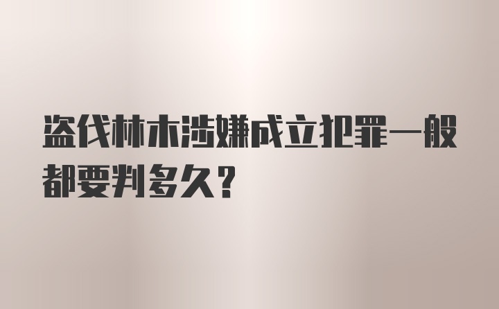 盗伐林木涉嫌成立犯罪一般都要判多久？