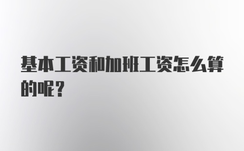 基本工资和加班工资怎么算的呢?