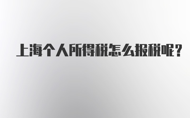 上海个人所得税怎么报税呢?