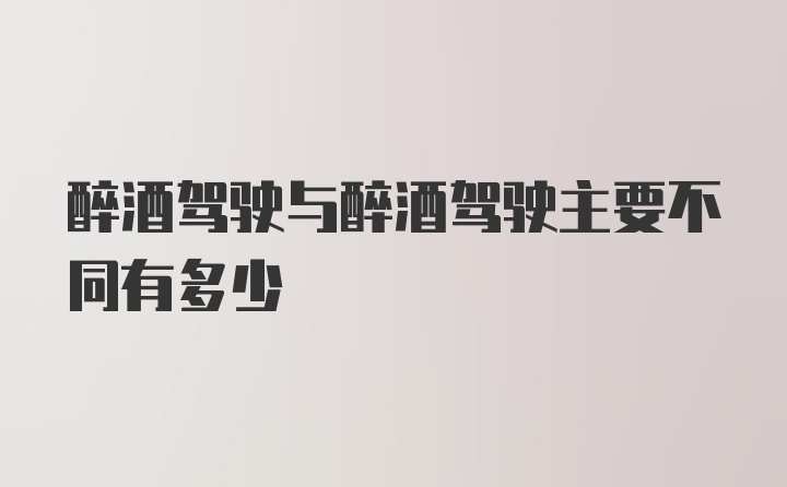 醉酒驾驶与醉酒驾驶主要不同有多少