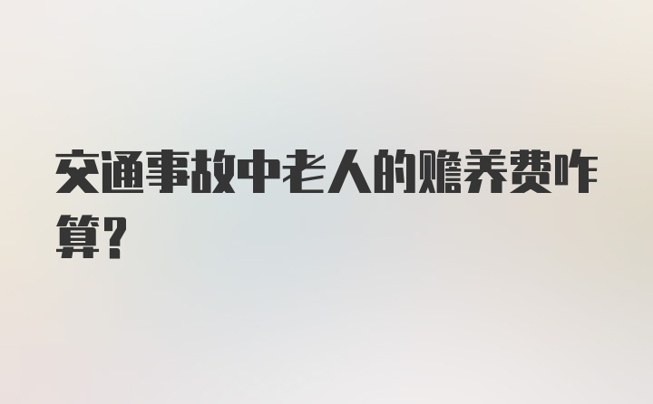 交通事故中老人的赡养费咋算？