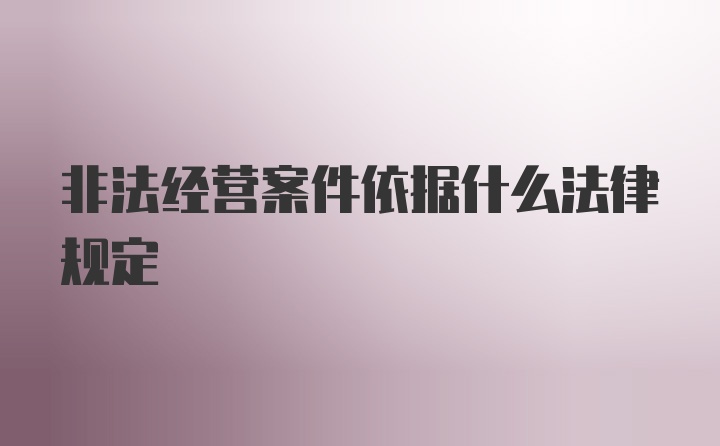 非法经营案件依据什么法律规定