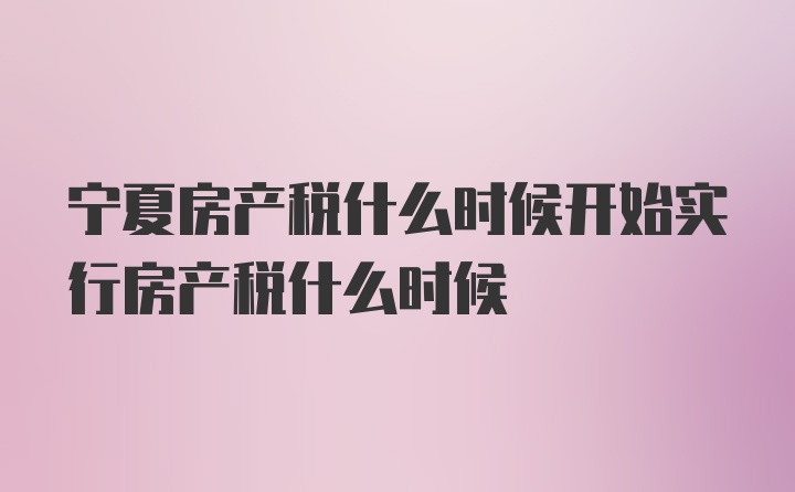 宁夏房产税什么时候开始实行房产税什么时候