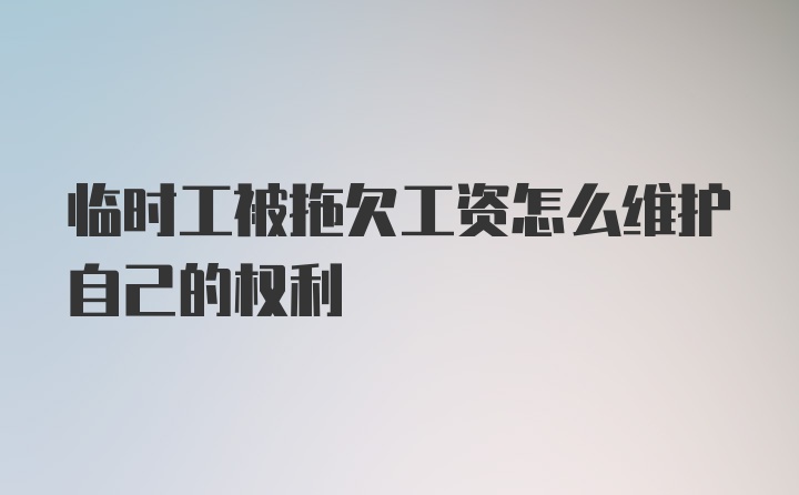 临时工被拖欠工资怎么维护自己的权利