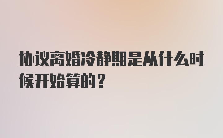 协议离婚冷静期是从什么时候开始算的?