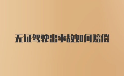 无证驾驶出事故如何赔偿