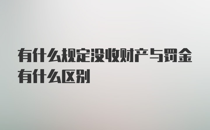 有什么规定没收财产与罚金有什么区别