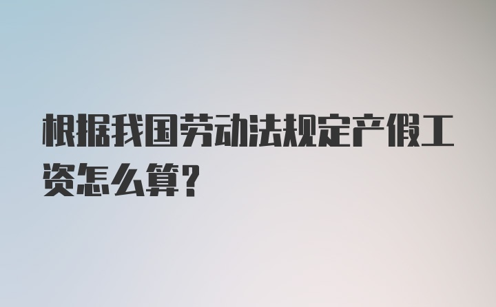 根据我国劳动法规定产假工资怎么算?